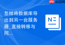 怎样将数据库导出到另一台服务器_直接转移与同步方案