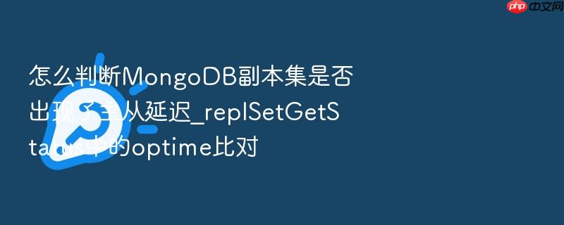 怎么判断mongodb副本集是否出现了主从延迟_replsetgetstatus中的optime比对