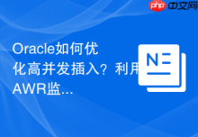 Oracle如何优化高并发插入？利用AWR监控竞争点