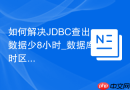 如何解决JDBC查出数据少8小时_数据库时区DBTIMEZONE与JVM参数-Duser.timezone统一