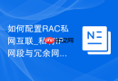 如何配置RAC私网互联_私有IP网段与冗余网卡绑定实战
