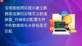 宝塔面板网站提示建立数据库连接时出错怎么快速排查_仔细核对配置文件中的数据库名与密码是否匹配