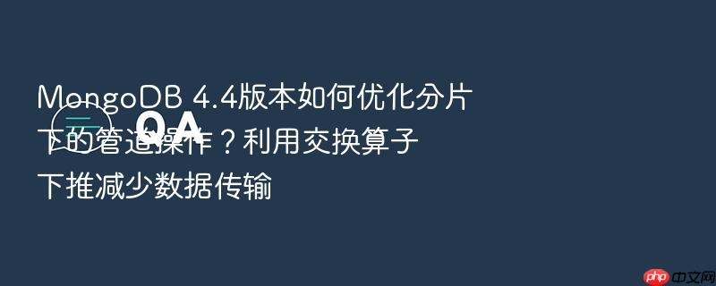 mongodb 4.4版本如何优化分片下的管道操作?利用交换算子下推减少数据传输