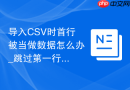 导入CSV时首行被当做数据怎么办_跳过第一行设置方法