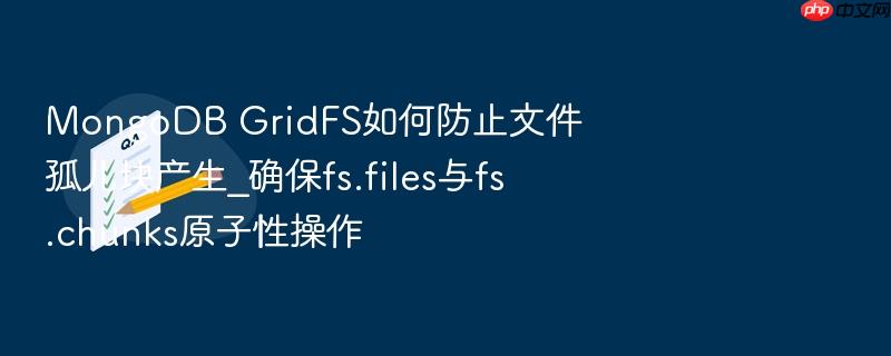 mongodb gridfs如何防止文件孤儿块产生_确保fs.files与fs.chunks原子性操作