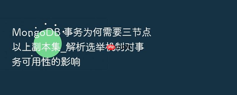 mongodb 事务为何需要三节点以上副本集_解析选举机制对事务可用性的影响