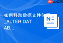 如何移动数据文件位置_ALTER DATABASE RENAME FILE脱机操作