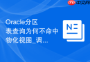 Oracle分区表查询为何不命中物化视图_调整重写验证级别