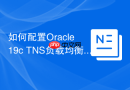 如何配置Oracle 19c TNS负载均衡_LOAD_BALANCE与FAILOVER选项