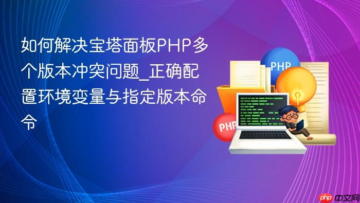 如何解决宝塔面板php多个版本冲突问题_正确配置环境变量与指定版本命令