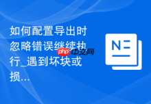如何配置导出时忽略错误继续执行_遇到坏块或损坏表时的强制备份