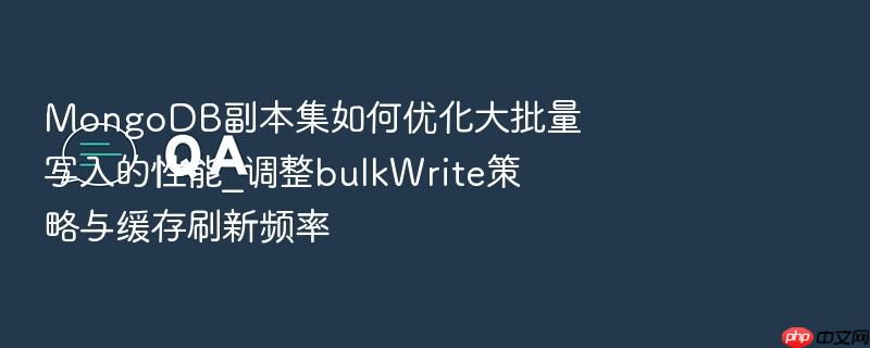 mongodb副本集如何优化大批量写入的性能_调整bulkwrite策略与缓存刷新频率
