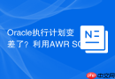 Oracle执行计划变差了？利用AWR SQL Plan Baseline排查