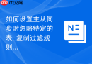如何设置主从同步时忽略特定的表_复制过滤规则排查