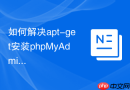 如何解决apt-get安装phpMyAdmin卡住_交互式配置跳过与静默安装