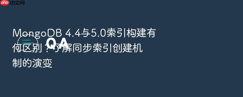 mongodb 4.4与5.0索引构建有何区别?了解同步索引创建机制的演变