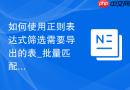 如何使用正则表达式筛选需要导出的表_批量匹配导出法