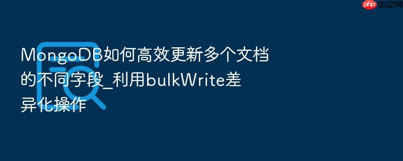 mongodb如何高效更新多个文档的不同字段_利用bulkwrite差异化操作