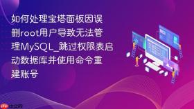如何处理宝塔面板因误删root用户导致无法管理mysql_跳过权限表启动数据库并使用命令重建账号