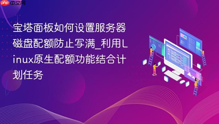 宝塔面板如何设置服务器磁盘配额防止写满_利用linux原生配额功能结合计划任务