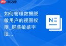 如何管理数据脱敏用户的视图权限_屏蔽敏感字段的底层配置