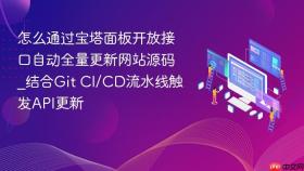 怎么通过宝塔面板开放接口自动全量更新网站源码_结合git ci/cd流水线触发api更新