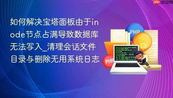 如何解决宝塔面板由于inode节点占满导致数据库无法写入_清理会话文件目录与删除无用系统日志