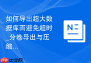 如何导出超大数据库而避免超时_分卷导出与压缩传输方案