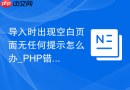导入时出现空白页面无任何提示怎么办_PHP错误日志抓取与分析