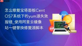 怎么修复宝塔面板CentOS7系统下的yum源失效报错_使用阿里云镜像站一键替换修复源脚本