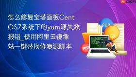怎么修复宝塔面板centos7系统下的yum源失效报错_使用阿里云镜像站一键替换修复源脚本