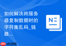如何解决跨服务器复制数据时的字符集乱码_链路编码对齐