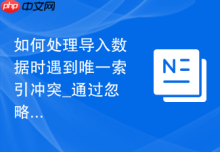 如何处理导入数据时遇到唯一索引冲突_通过忽略重复项选项规避错误中断