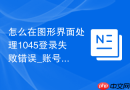 怎么在图形界面处理1045登录失败错误_账号密码验证