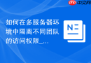 如何在多服务器环境中隔离不同团队的访问权限_RBAC与配置分发