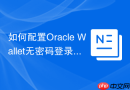 如何配置Oracle Wallet无密码登录_JDBC通过ojdbc.properties读取证书