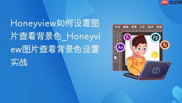 honeyview如何设置图片查看背景色_honeyview图片查看背景色设置实战