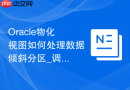 Oracle物化视图如何处理数据倾斜分区_调整分布与并行度
