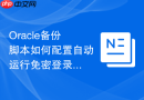 Oracle备份脚本如何配置自动运行免密登录_使用操作系统的本地认证及计划任务