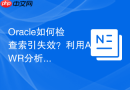 Oracle如何检查索引失效？利用AWR分析SQL执行计划变化
