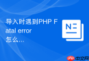 导入时遇到PHP Fatal error怎么办_服务器资源瓶颈分析