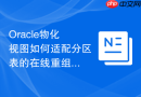 Oracle物化视图如何适配分区表的在线重组_保持视图可用