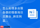 怎么处理多台服务器的慢查询日志聚合_跨实例监控仪表盘