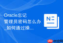 Oracle忘记管理员密码怎么办_如何通过操作系统身份验证重置