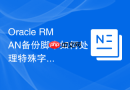 Oracle RMAN备份脚本如何处理特殊字符_转义字符使用技巧