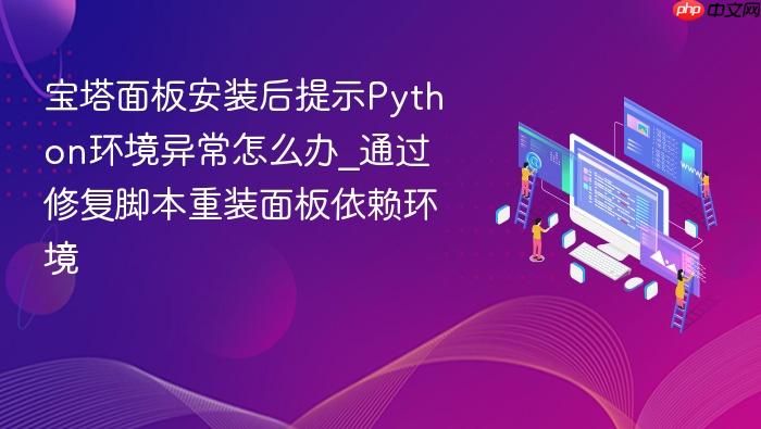 宝塔面板安装后提示python环境异常怎么办_通过修复脚本重装面板依赖环境