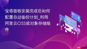 宝塔面板安装完成后如何配置自动备份计划_利用阿里云oss或对象存储插件