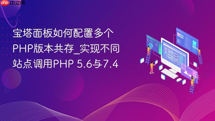 宝塔面板如何配置多个php版本共存_实现不同站点调用php 5.6与7.4