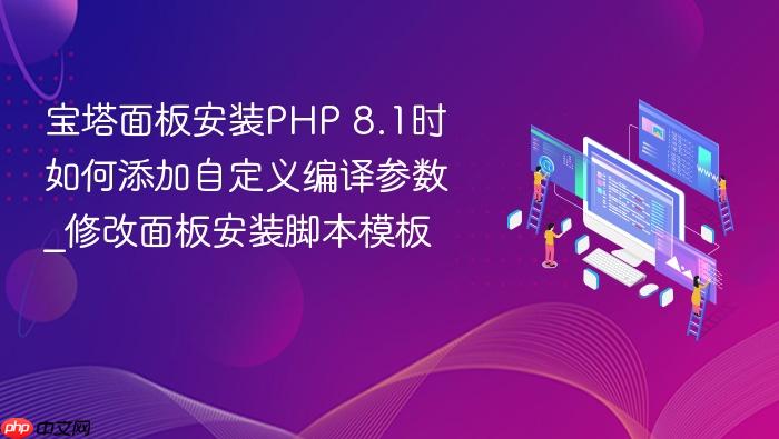 宝塔面板安装php 8.1时如何添加自定义编译参数_修改面板安装脚本模板