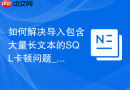 如何解决导入包含大量长文本的SQL卡顿问题_关闭浏览器的JS渲染或换用命令行